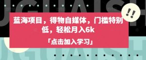 蓝海项目，得物自媒体，门槛特别低，轻松月入6k_网创资源库
