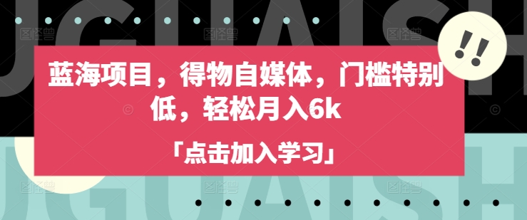 蓝海项目，得物自媒体，门槛特别低，轻松月入6k_网创资源库