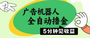 广告机器人全自动撸金，5分钟见收益，无需人工，单机日入5张+【揭秘】_网创资源库