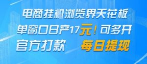 电商挂G浏览界天花板，单窗口日收益17+，每日提现，官方打款【揭秘】_网创资源库