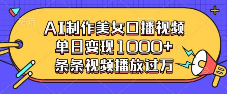 AI制作美女口播视频，单日变现多张，条条视频播放过万_网创资源库
