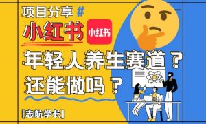 小红书年轻人养生赛道？真的还能做吗？详细讲解！_网创资源库