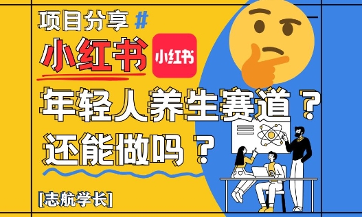 小红书年轻人养生赛道？真的还能做吗？详细讲解！_网创资源库