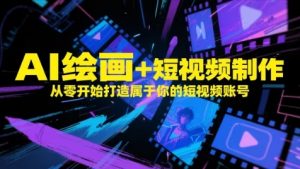 AI绘画+短视频制作，从零开始打造属于你的短视频账号_网创资源库