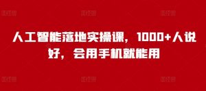 人工智能落地实操课，1000+人说好，会用手机就能用_网创资源库