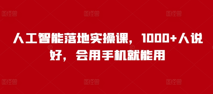 人工智能落地实操课，1000+人说好，会用手机就能用_网创资源库