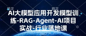 AI大模型应用开发​模型训练-RAG-Agent-AI项目实战-行业落地课_网创资源库