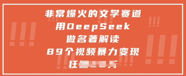 非常爆火的文学赛道，用deepseek做名著解读 ，89个视频暴力变现1w+_网创资源库