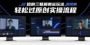 短剧三联屏搬运玩法，短剧搬运轻松过原创实操流程_网创资源库