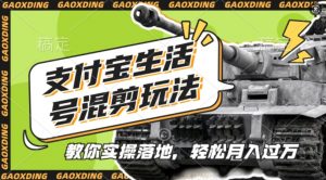支付宝生活号军事赛道混剪玩法，纯原创视频，手把手教你实操落地，懒人必看【揭秘】_网创资源库