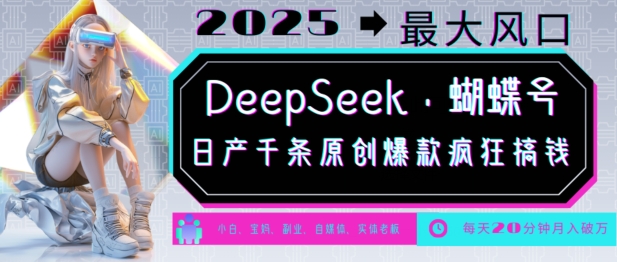 DeepSeek+蝴蝶号，2025年最大风口，日产千条原创爆款，轻松月入破W_网创资源库