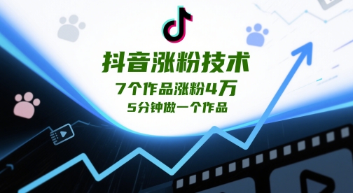 抖音涨粉技术，7个作品涨粉4W，5分钟做一个作品_网创资源库