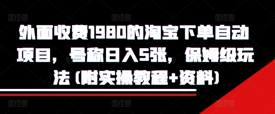 外面收费1980的淘宝下单自动项目，号称日入5张，保姆级玩法(附实操教程+资料)【揭秘】_网创资源库