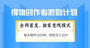 得物创作者激励，独家变现模式，轻松上手，日入3张+可矩阵，可放大【揭秘】_网创资源库