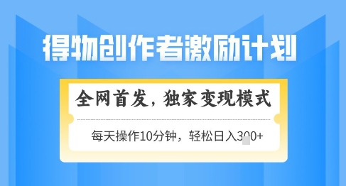 得物创作者激励，独家变现模式，轻松上手，日入3张+可矩阵，可放大【揭秘】_网创资源库