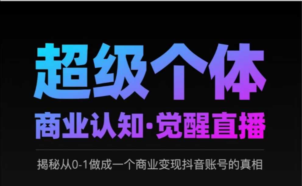 2025超级个体商业认知·觉醒直播，揭秘从0-1做成一个商业变现抖音账号的真相_网创资源库