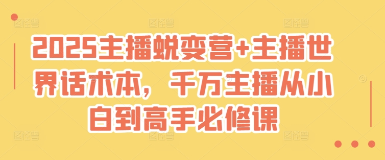2025主播蜕变营+主播世界话术本，千万主播从小白到高手必修课_网创资源库