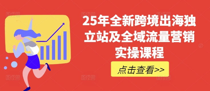 25年全新跨境出海独立站及全域流量营销实操课程，跨境电商独立站TIKTOK全域营销普货特货玩法大全_网创资源库