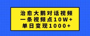 治愈大鹅对话视频，一条视频点赞 10W+，单日变现1k+【揭秘】_网创资源库
