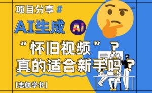 AI生成怀旧视频真的很适合新手？详细讲解！_网创资源库