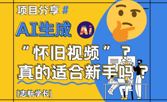 AI生成怀旧视频真的很适合新手？详细讲解！_网创资源库