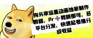 狗头幸运星动画独家制作教程，Pr➕剪映即可，多平台分发，快速起号撸分成收益_网创资源库
