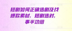 短剧如何正确选剧及找爆款素材，短剧选对，事半功倍_网创资源库