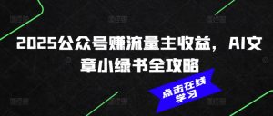 2025公众号赚流量主收益，AI文章小绿书全攻略_网创资源库