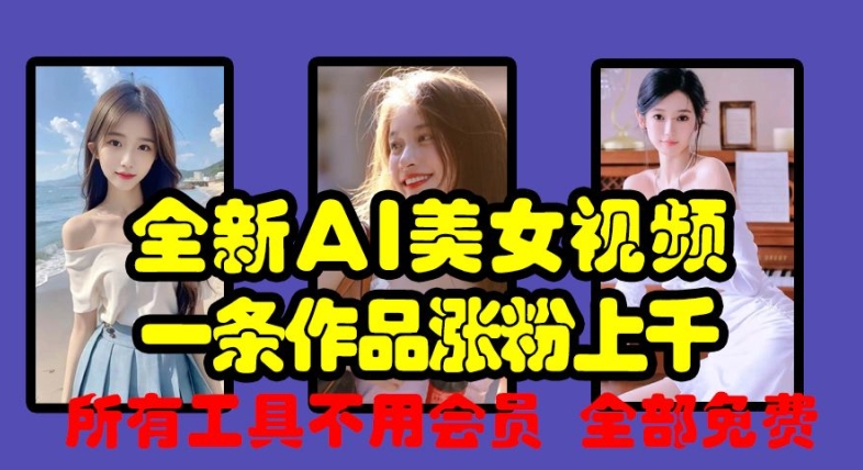 全新AI美女视频，一条作品涨粉上千，所有工具不用会员，全部免费_网创资源库