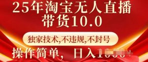 25年淘宝无人直播带货10.0   独家技术，不违规，不封号，操作简单，日入多张【揭秘】_网创资源库