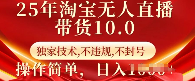 25年淘宝无人直播带货10.0   独家技术，不违规，不封号，操作简单，日入多张【揭秘】_网创资源库