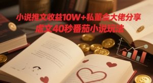 小说推文收益10W+私董会大佬分享，虐文40秒番茄小说玩法_网创资源库