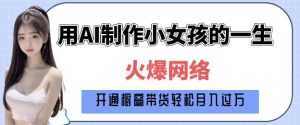 爆火AI小女孩从1岁到80岁制作教程拆解，纯原创制作，日入多张_网创资源库