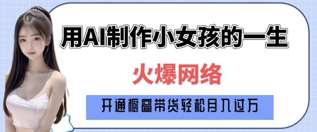 爆火AI小女孩从1岁到80岁制作教程拆解，纯原创制作，日入多张_网创资源库