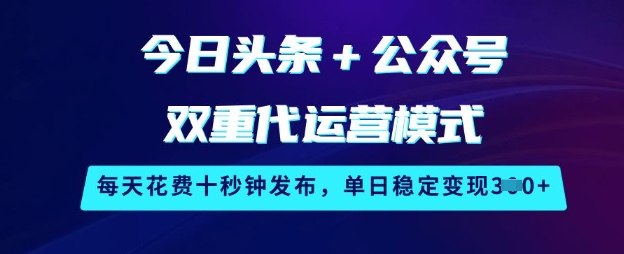 今日头条+公众号双重代运营模式，每天花费十秒钟发布，单日稳定变现3张【揭秘】_网创资源库