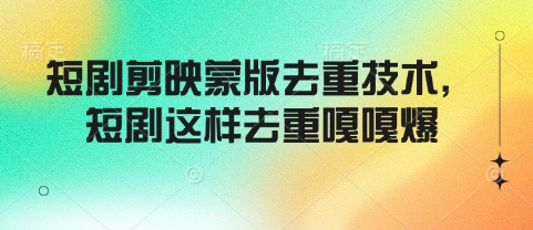 短剧剪映蒙版去重技术，短剧这样去重嘎嘎爆_网创资源库