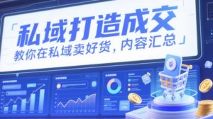 私域打造成交，教你在私域卖好货，内容汇总_网创资源库