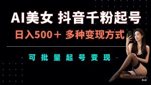 AI美女抖音千粉起号玩法，日入5张，多种变现方式，可批量矩阵起号出售【揭秘】_网创资源库