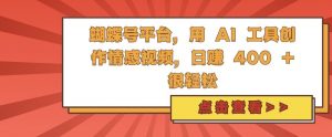 蝴蝶号平台，用 AI 工具创作情感视频，日入4张很轻松【揭秘】_网创资源库