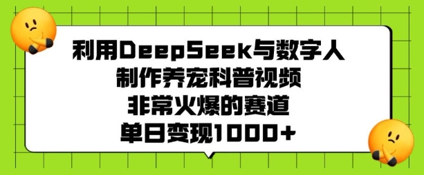 利用DeepSeek与数字人制作养宠科普视频，非常火爆的赛道，单日变现多张_网创资源库