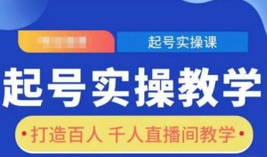 起号实操教学，打造百人千人直播间教学_网创资源库
