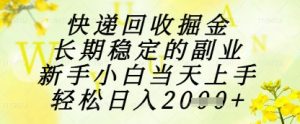 快递回收掘金项目，长期稳定的副业，新手小白当天上手，轻松日入1k+【揭秘】_网创资源库