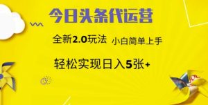 今日头条代运营，新2.0玩法，小白轻松做，每日实现躺Z5张【揭秘】_网创资源库