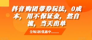 抖音‮购团‬带券玩法，0成本，‮用不‬保证金，‮然自‬流，当天出单_网创资源库