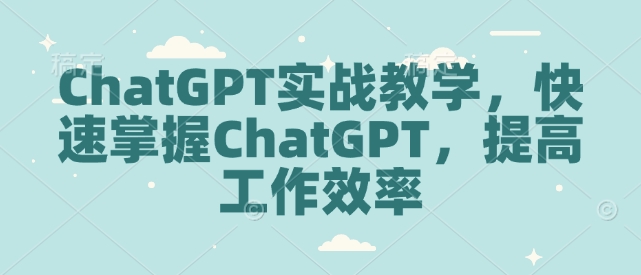 ChatGPT实战教学，快速掌握ChatGPT，提高工作效率_网创资源库