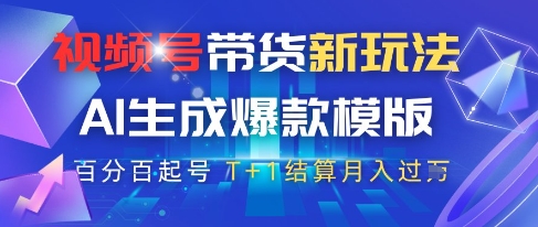 视频号带货新玩法，AI生成，百分百原创爆款模版，百分百起号，高佣商品T+1结算月入过W【揭秘】_网创资源库