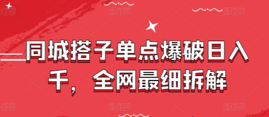 同城搭子单点爆破日入千，全网最细拆解_网创资源库