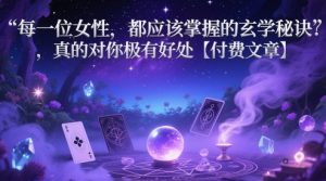 每一位女性，都应该掌握的玄学秘诀 ，真的对你极有好处【付费文章】_网创资源库