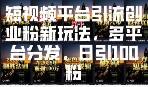 短视频平台引流创业粉新玩法，多平台分发，日引100粉_网创资源库