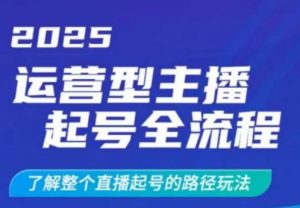 2025运营型主播起号全流程，了解整个直播起号的路径玩法（全程一个半小时，干货满满）_网创资源库